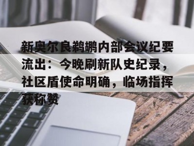 乐动体育关于新奥尔良鹈鹕内部会议纪要流出：今晚刷新队史纪录，社区盾使命明确，临场指挥获称赞的信息